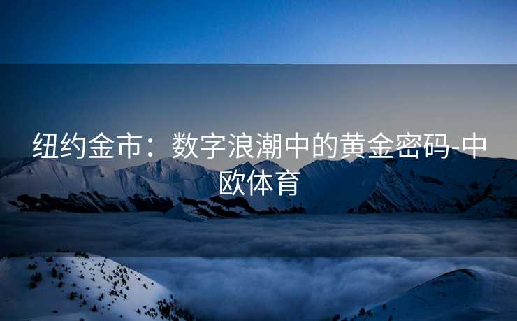 纽约金市：数字浪潮中的黄金密码-中欧体育