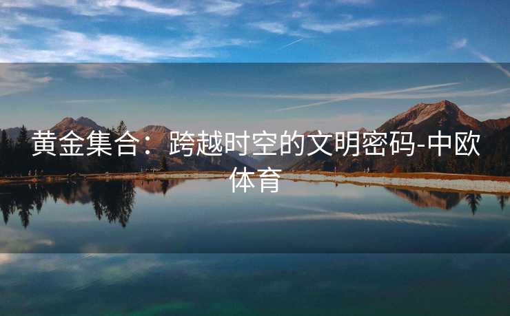 黄金集合：跨越时空的文明密码-中欧体育
