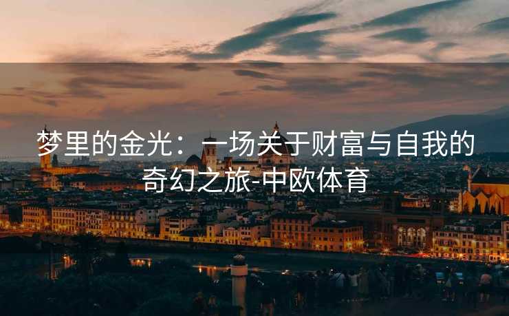 梦里的金光：一场关于财富与自我的奇幻之旅-中欧体育