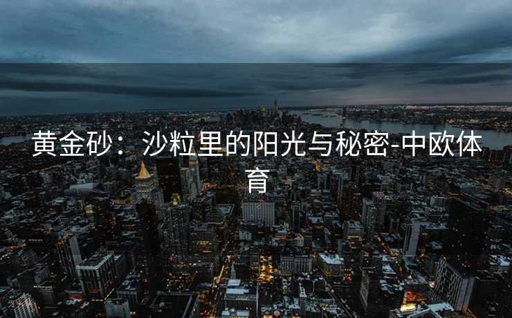 黄金砂：沙粒里的阳光与秘密-中欧体育