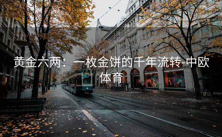 黄金六两：一枚金饼的千年流转-中欧体育