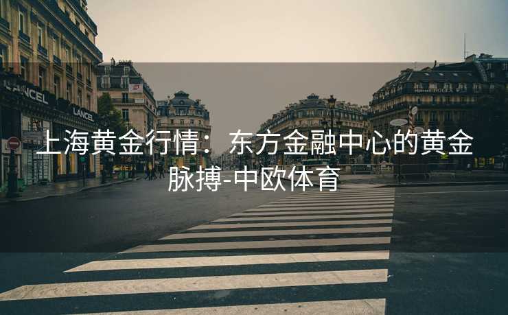 上海黄金行情：东方金融中心的黄金脉搏-中欧体育