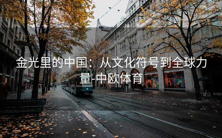 金光里的中国：从文化符号到全球力量-中欧体育
