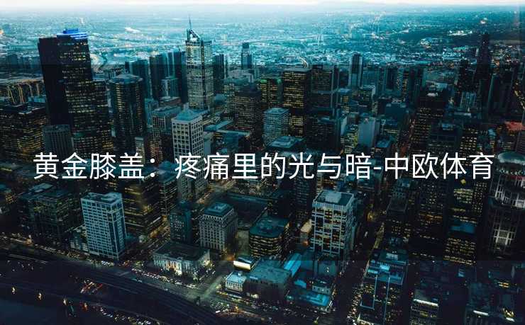 黄金膝盖：疼痛里的光与暗-中欧体育