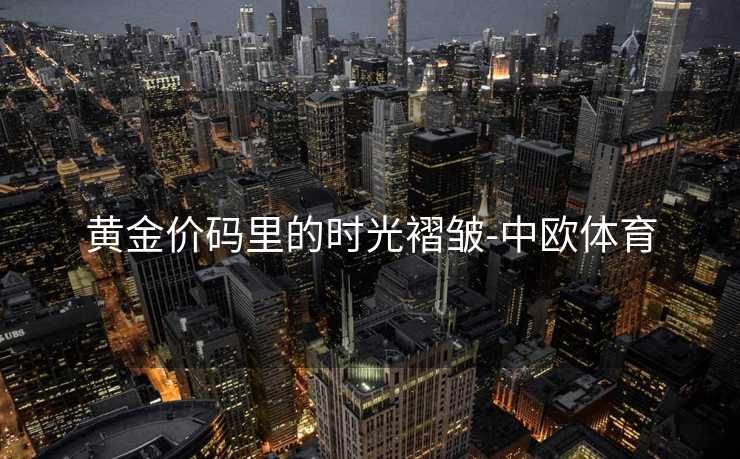黄金价码里的时光褶皱-中欧体育