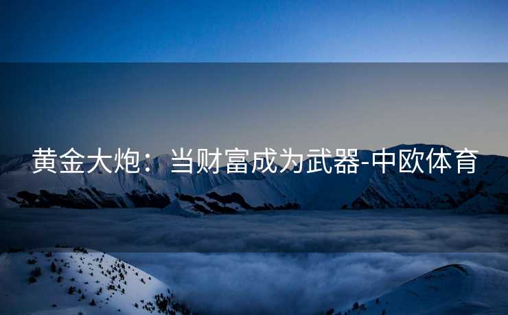 黄金大炮：当财富成为武器-中欧体育