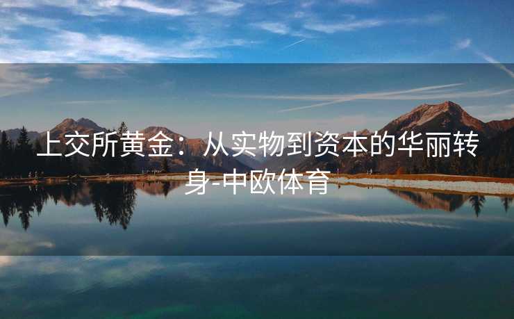 上交所黄金：从实物到资本的华丽转身-中欧体育
