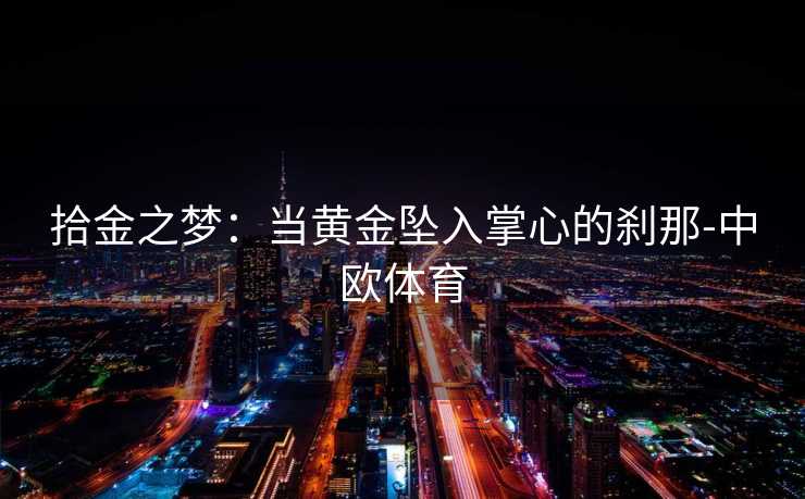 拾金之梦：当黄金坠入掌心的刹那-中欧体育