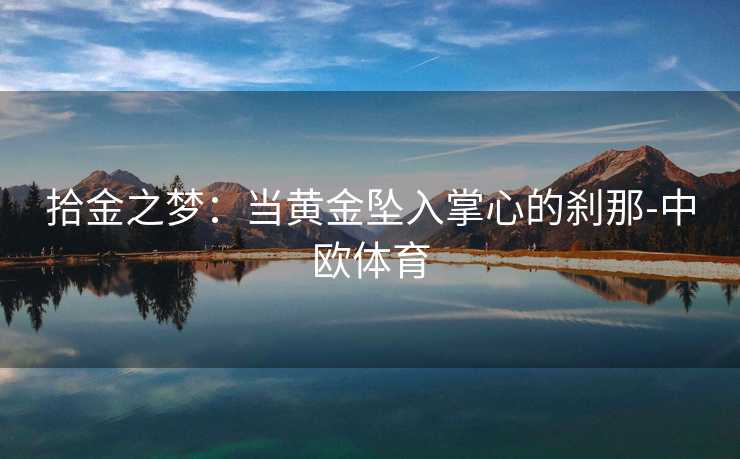 拾金之梦：当黄金坠入掌心的刹那-中欧体育