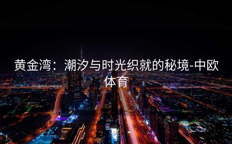 黄金湾：潮汐与时光织就的秘境-中欧体育