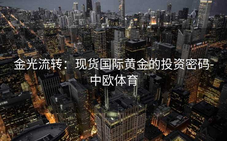 金光流转：现货国际黄金的投资密码-中欧体育