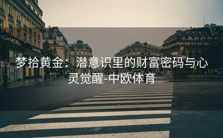 梦拾黄金:潜意识里的财富密码与心灵觉醒-中欧体育 梦拾黄金:潜意识里的财富密码与心灵觉醒-中欧体育