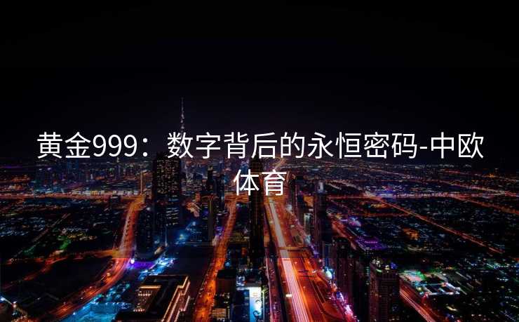 黄金999：数字背后的永恒密码-中欧体育